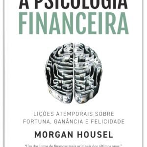 A psicologia financeira: lições atemporais sobre fortuna, ganância e felicidade